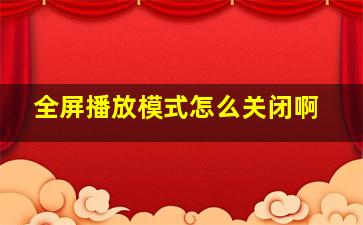 全屏播放模式怎么关闭啊