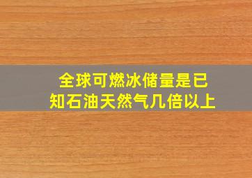 全球可燃冰储量是已知石油天然气几倍以上