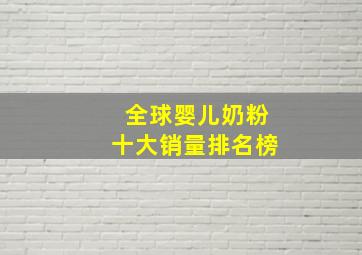 全球婴儿奶粉十大销量排名榜