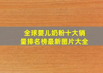 全球婴儿奶粉十大销量排名榜最新图片大全