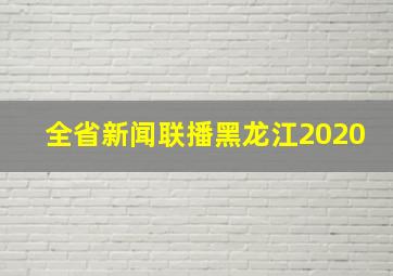 全省新闻联播黑龙江2020