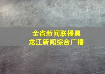 全省新闻联播黑龙江新闻综合广播