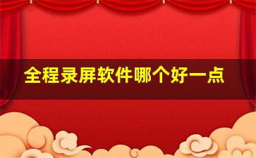 全程录屏软件哪个好一点