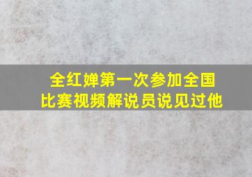 全红婵第一次参加全国比赛视频解说员说见过他