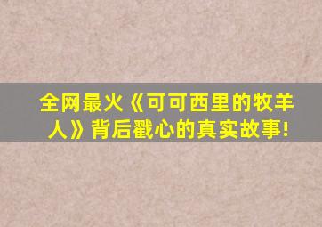 全网最火《可可西里的牧羊人》背后戳心的真实故事!