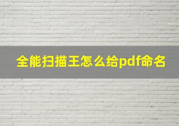 全能扫描王怎么给pdf命名