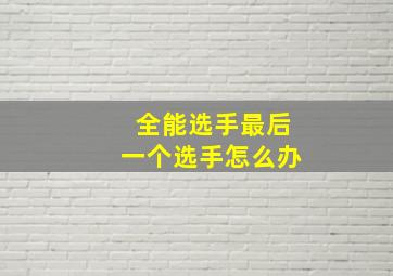 全能选手最后一个选手怎么办