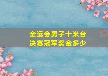 全运会男子十米台决赛冠军奖金多少