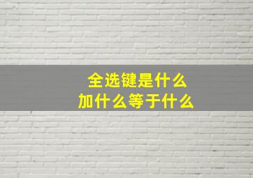 全选键是什么加什么等于什么