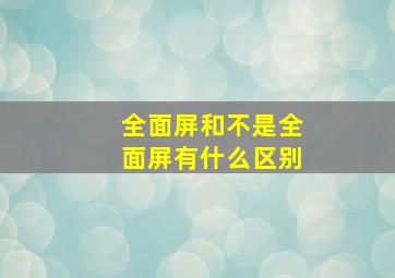 全面屏和不是全面屏有什么区别