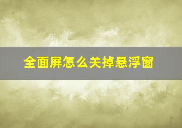 全面屏怎么关掉悬浮窗