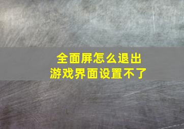 全面屏怎么退出游戏界面设置不了