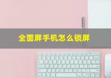 全面屏手机怎么锁屏