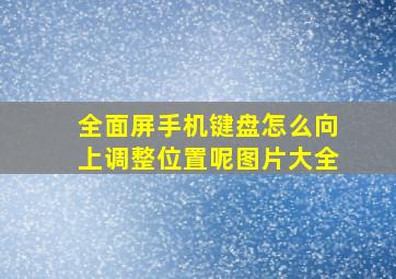 全面屏手机键盘怎么向上调整位置呢图片大全