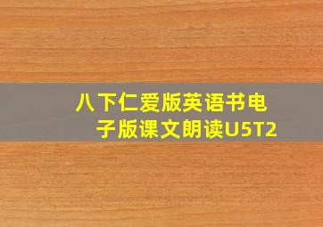 八下仁爱版英语书电子版课文朗读U5T2