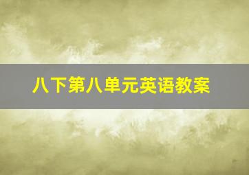 八下第八单元英语教案