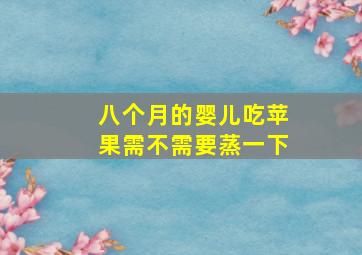 八个月的婴儿吃苹果需不需要蒸一下