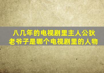 八几年的电视剧里主人公狄老爷子是哪个电视剧里的人物