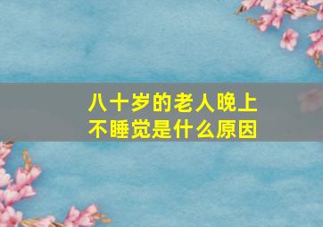 八十岁的老人晚上不睡觉是什么原因