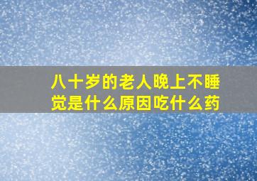 八十岁的老人晚上不睡觉是什么原因吃什么药