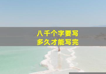 八千个字要写多久才能写完