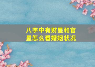 八字中有财星和官星怎么看婚姻状况