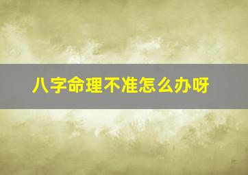 八字命理不准怎么办呀