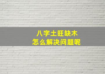 八字土旺缺木怎么解决问题呢