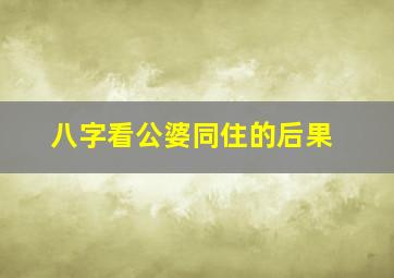 八字看公婆同住的后果