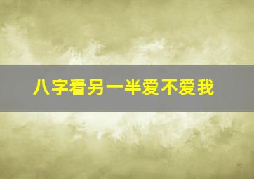 八字看另一半爱不爱我