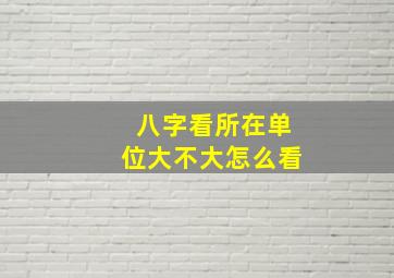 八字看所在单位大不大怎么看