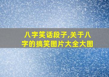 八字笑话段子,关于八字的搞笑图片大全大图