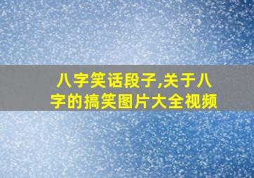 八字笑话段子,关于八字的搞笑图片大全视频