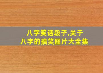 八字笑话段子,关于八字的搞笑图片大全集