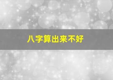 八字算出来不好