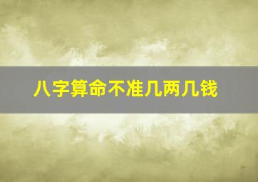 八字算命不准几两几钱