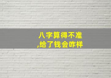 八字算得不准,给了钱会咋样