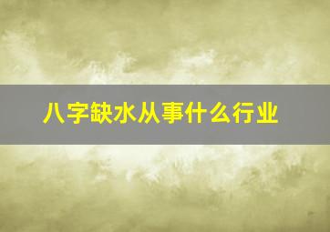 八字缺水从事什么行业