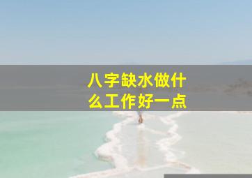 八字缺水做什么工作好一点