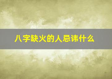 八字缺火的人忌讳什么