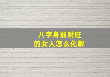 八字身弱财旺的女人怎么化解