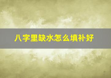 八字里缺水怎么填补好