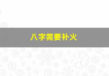 八字需要补火