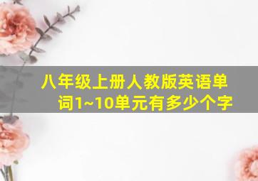 八年级上册人教版英语单词1~10单元有多少个字