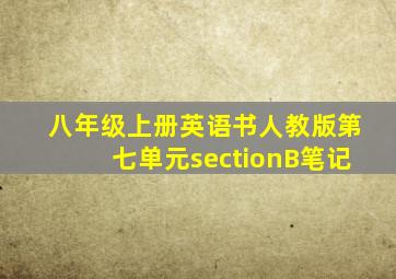 八年级上册英语书人教版第七单元sectionB笔记