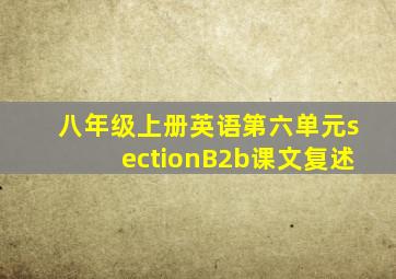 八年级上册英语第六单元sectionB2b课文复述