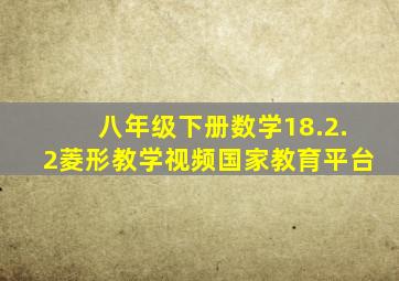 八年级下册数学18.2.2菱形教学视频国家教育平台