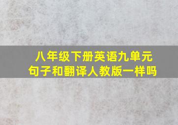 八年级下册英语九单元句子和翻译人教版一样吗