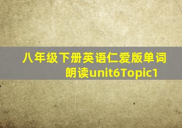 八年级下册英语仁爱版单词朗读unit6Topic1