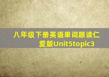 八年级下册英语单词跟读仁爱版Unit5topic3